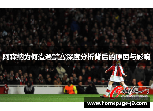 阿森纳为何遭遇禁赛深度分析背后的原因与影响 阿森纳为何遭遇禁赛深度分析背后的原因与影响