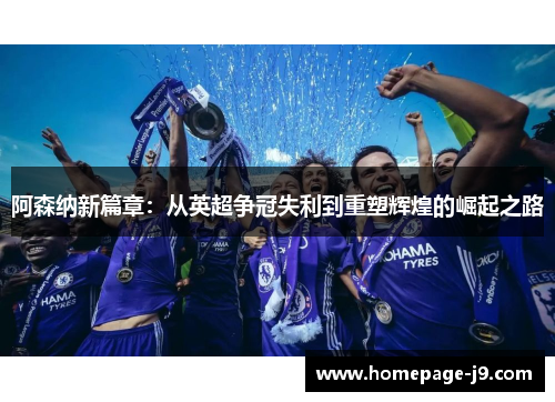 阿森纳新篇章:从英超争冠失利到重塑辉煌的崛起之路 阿森纳新篇章:从英超争冠失利到重塑辉煌的崛起之路