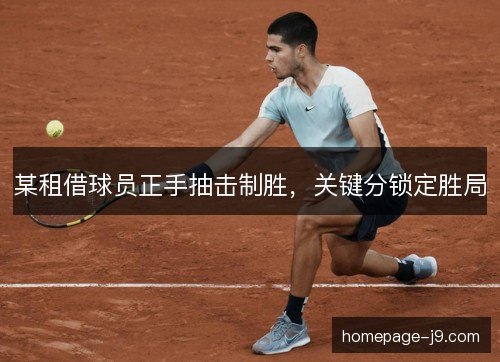 某租借球员正手抽击制胜,关键分锁定胜局 某租借球员正手抽击制胜,关键分锁定胜局