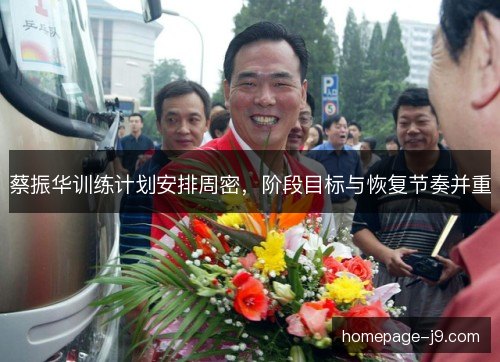 蔡振华训练计划安排周密，阶段目标与恢复节奏并重